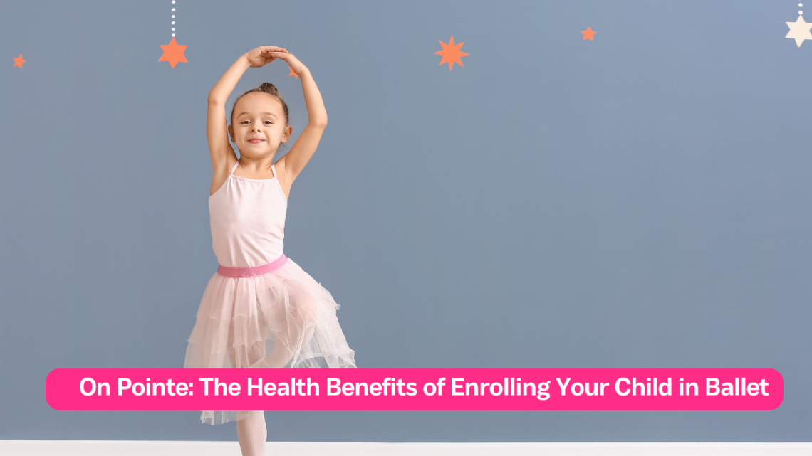 On Pointe The Health Benefits of Enrolling Your Child in Ballet
